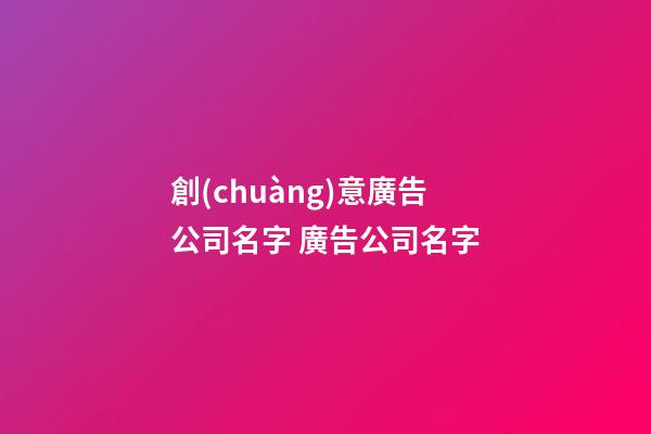 創(chuàng)意廣告公司名字 廣告公司名字-第1張-公司起名-玄機(jī)派